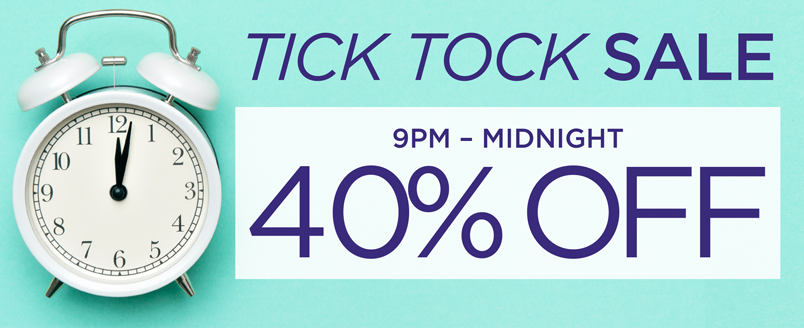 TICK TOCK SALE 40% OFF 9PM-12AM  