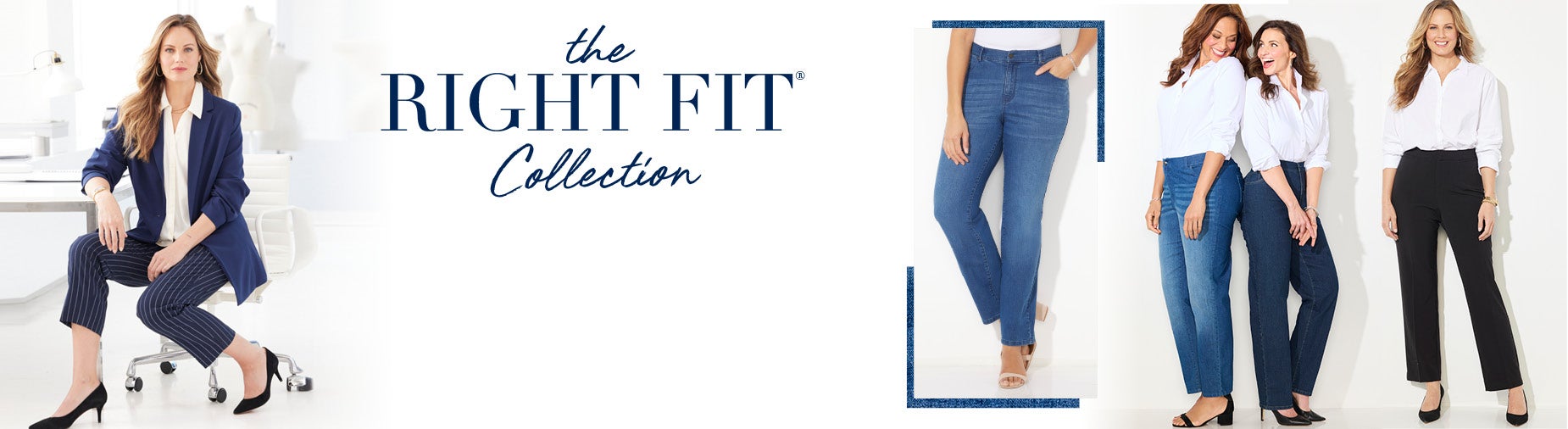 THE RIGHTFIT COLLECTION: Available in Moderately Curvy & Curvy fits Straight Leg, Crop, & Wide Leg styles Average, Petite, Petite Short, & Tall lengths