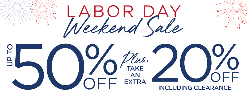 LABOR DAY WEEKEND SALE UP TO 50% OFF PLUS EXTRA 20% OFF WITH CODE