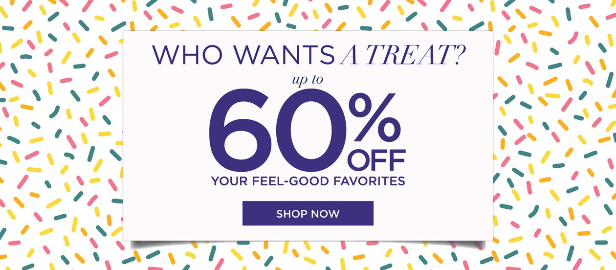 Who wants a TREAT? up to 60% OFF your feel-good favorites