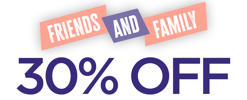 FRIENDS AND FAMILY 30% OFF