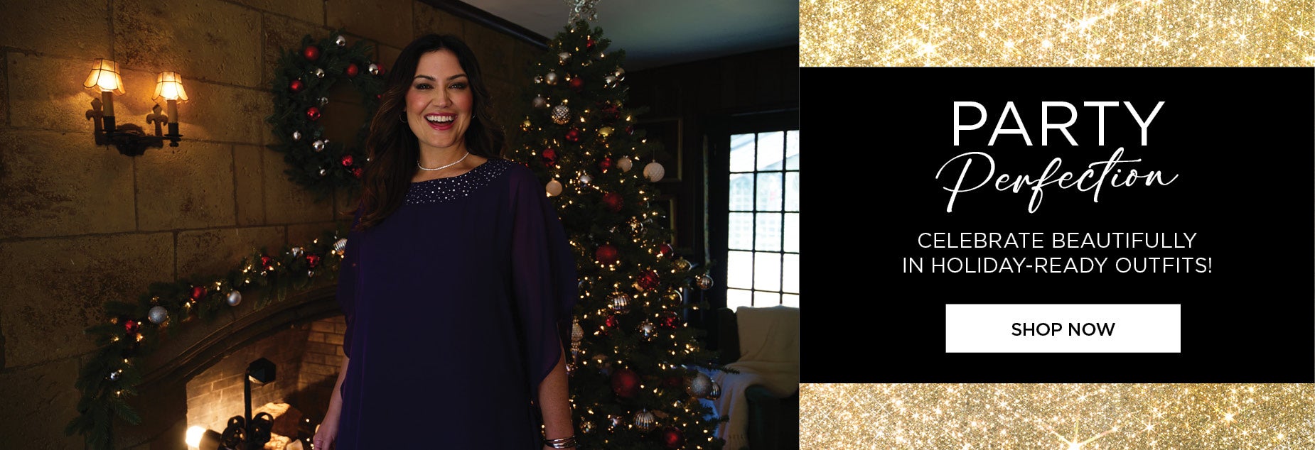 PARTY PERFECTION: CELEBRATE BEAUTIFULLY IN HOLIDAY-READY OUTFITS! SHOP NOW