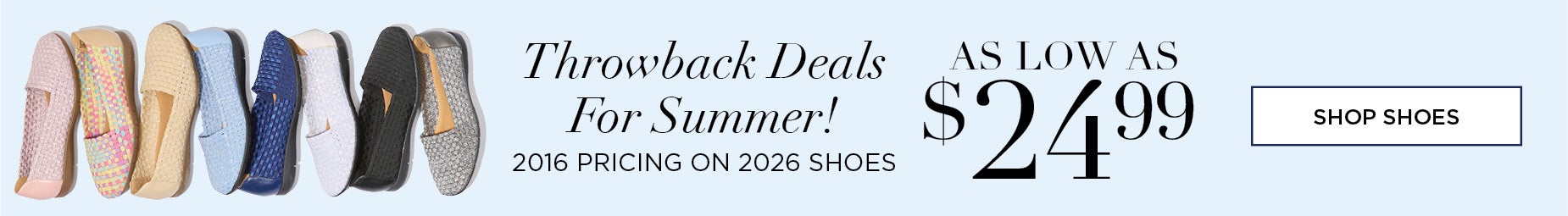 Throwback Deals For Summer! 2016 PRICING ON 2026 SHOES. SHOP NOW FOR AS LOW AS $24.99