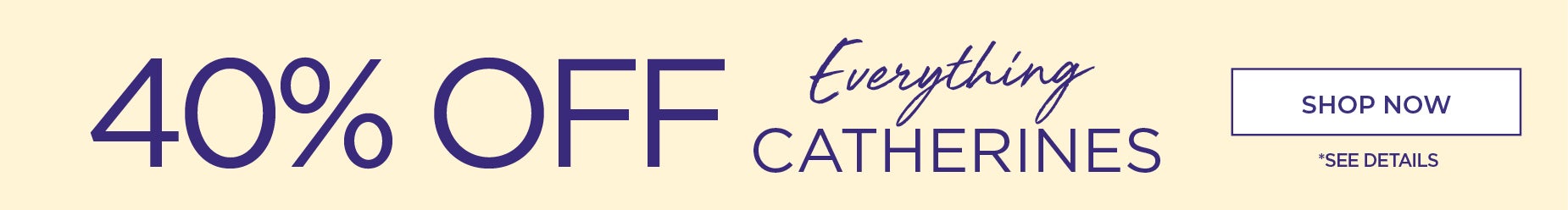 40% OFF EVERYTHING CATHERINES