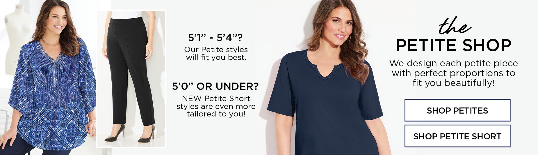 THE PETITE SHOP: WE DESIGN EACH PETITE PIECE WITH PERFECT PROPORTIONS TO FIT YOU BEAUTIFULLY!