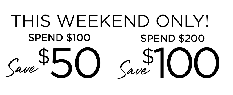 THIS WEEKEND ONLY! $50 OFF $100, $100 OFF $200