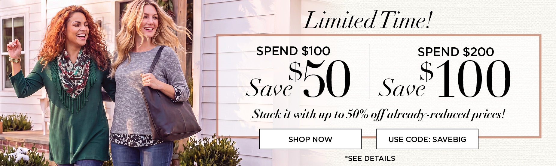 LIMITED TIME! SPEND $100 SAVE $50, SPEND $200 SAVE $100 with code SAVE BIG plus UP TO 50% OFF ALDREADY REDUCED PRICES