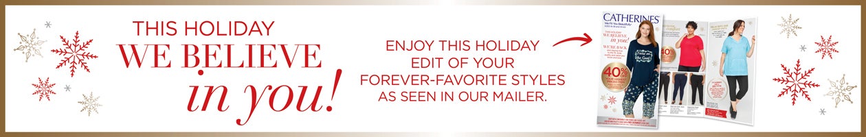 This Holiday We Believe in YOU! Enjoy this holiday edit of your forever-favorite styles as seen in our mailer.