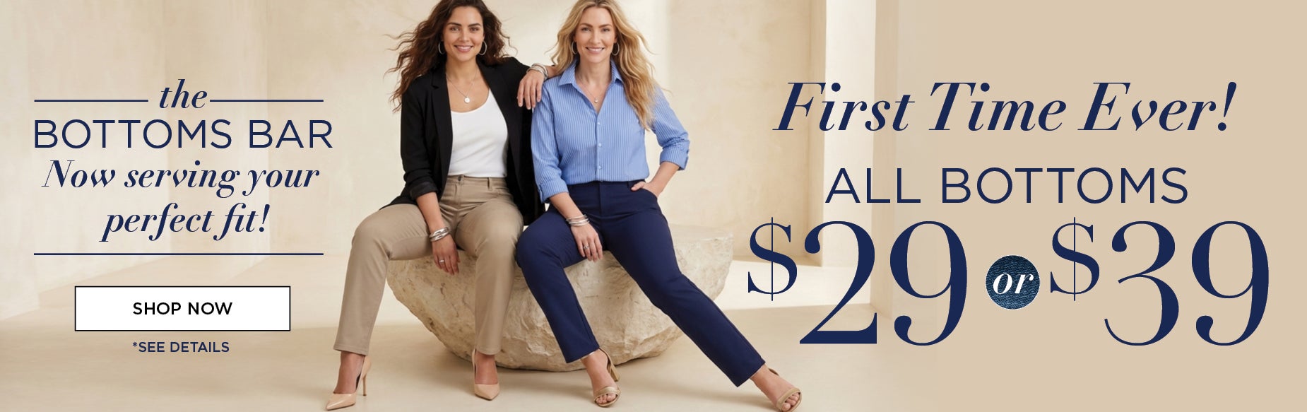 FIRST TIME EVER! ALL BOTTOMS NOW $29 or $39