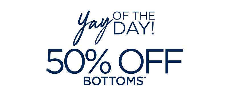 YAY OF THE DAY 50% OFF BOTTOMS