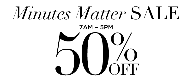 MINUTES MATTER SALE: 50% OFF 7AM-5PM