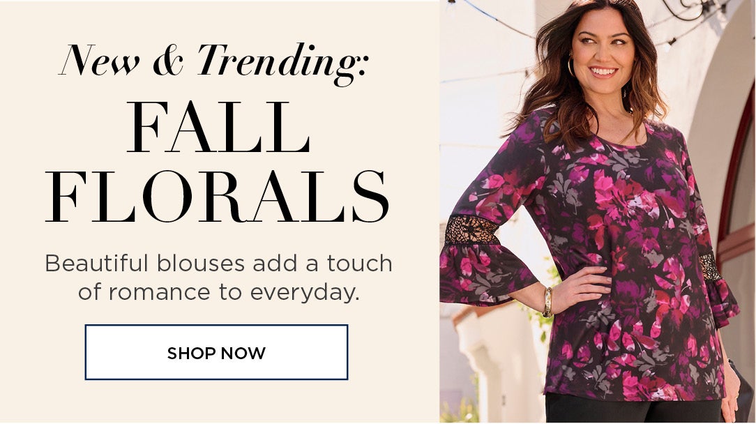 NOW TRENDING: FALL FLORALS: Beautiful blouses add a touch of romance to everyday.