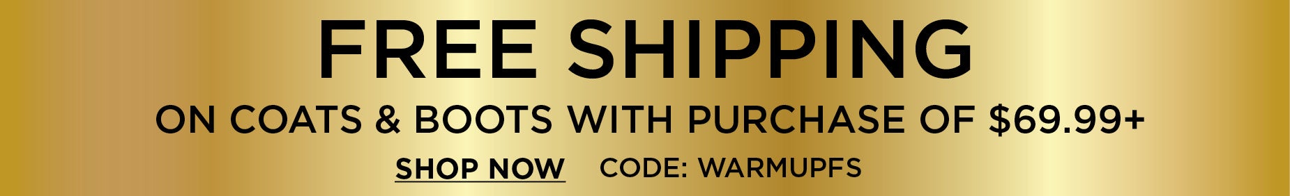 FREE SHIPPING ON COATS AND BOOTS WITH PURCHSE OF $69.99+ USE CODE: W A R M U P F S