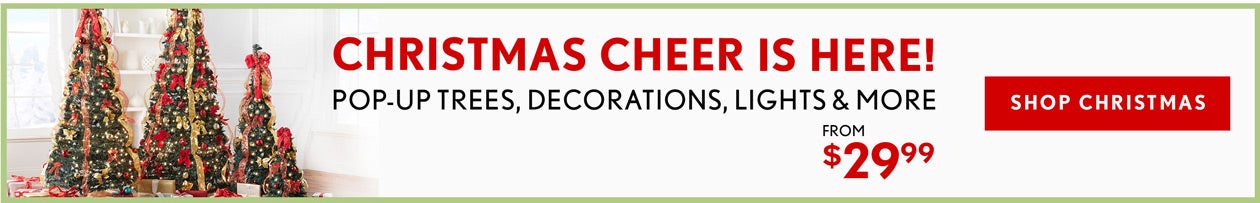 CHRISTMAS CHEER IS HERE SHOP NOW FROM $29.99