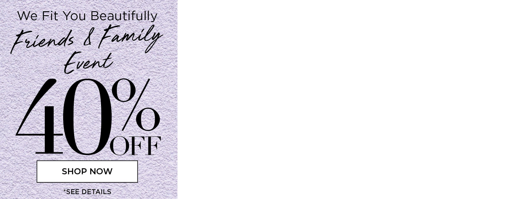 Shop the Friends and Family Event and save 40% OFF