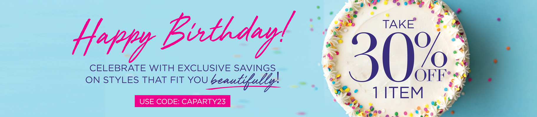 Happy Birthday! Celebrate with exclusive savings on styles that fit you beautifully! Take 30% OFF 1 Item with code: CAPARTY23