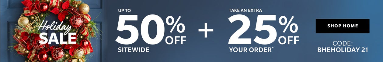 HOLIDAY SALE - UP TO 50% OFF SITEWIDE + TAKE AN EXTRA 25% OFF YOUR ORDER* USE CODE: BHEHOLIDAY21 - SHOP NOW
