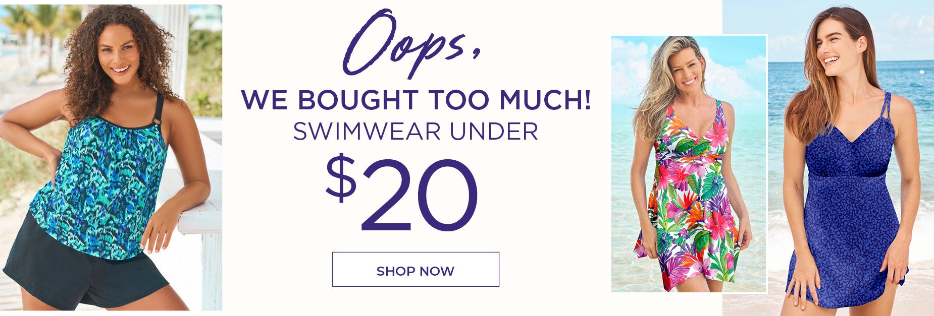 OOps, we bought too much! SHOP NOW FOR SWIMWEAR UNDER $20