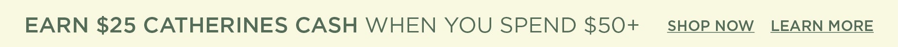EARN $25 CATHERINES CASH WHEN YOU SPEND $50+.
