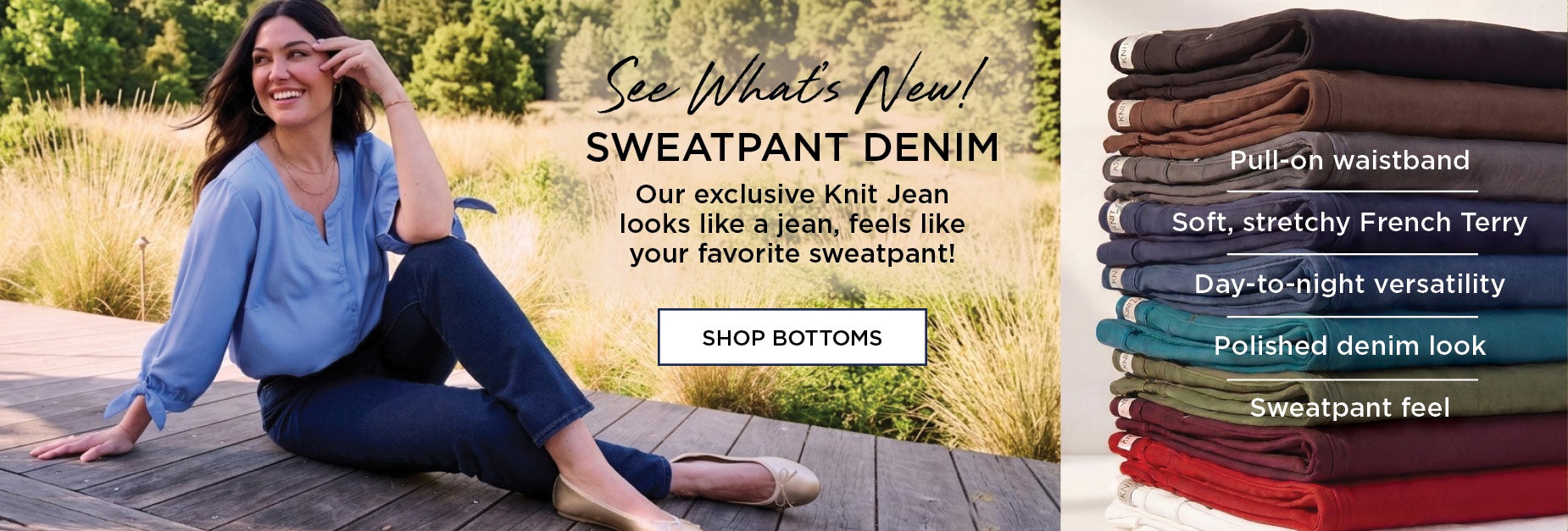 See Whats New! Our exclusive Knit Jean looks like a jean, feels like your favorite sweatpant!