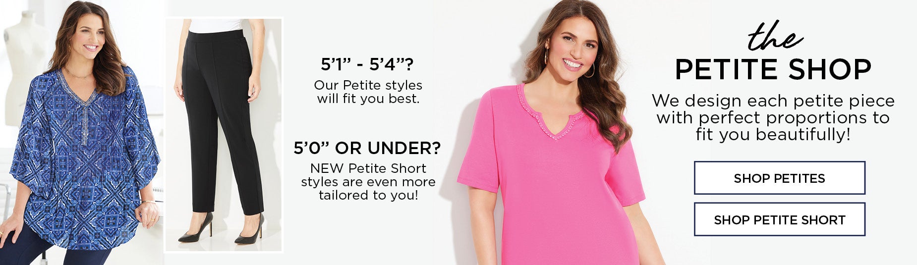 THE PETITE SHOP: WE DESIGN EACH PETITE PIECE WITH PERFECT PROPORTIONS TO FIT YOU BEAUTIFULLY!