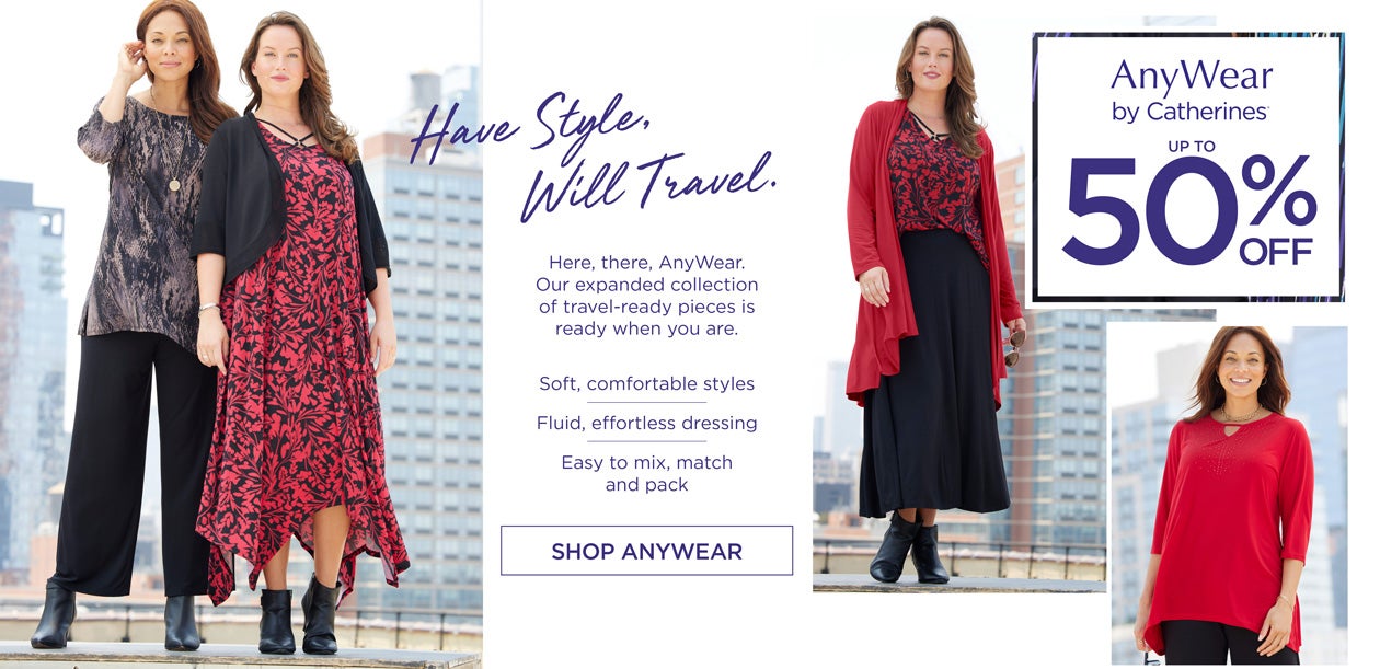 AnyWear by Catherines - up to 50% OFF - Have Style, Will Travel. Here, there, AnyWear. Our expanded collection of travel-ready pieces is ready when you are. Soft, comfortable styles - Fluid, effortless dressing - Easy to mix, match and pack - SHOP ANYWEAR