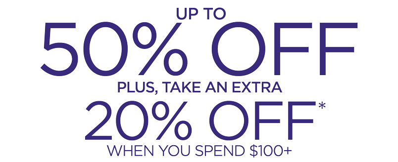 UP TO 50% OFF PLUS TAKE AN EXTRA 20% OFF WHEN YOU SPEND $100+
