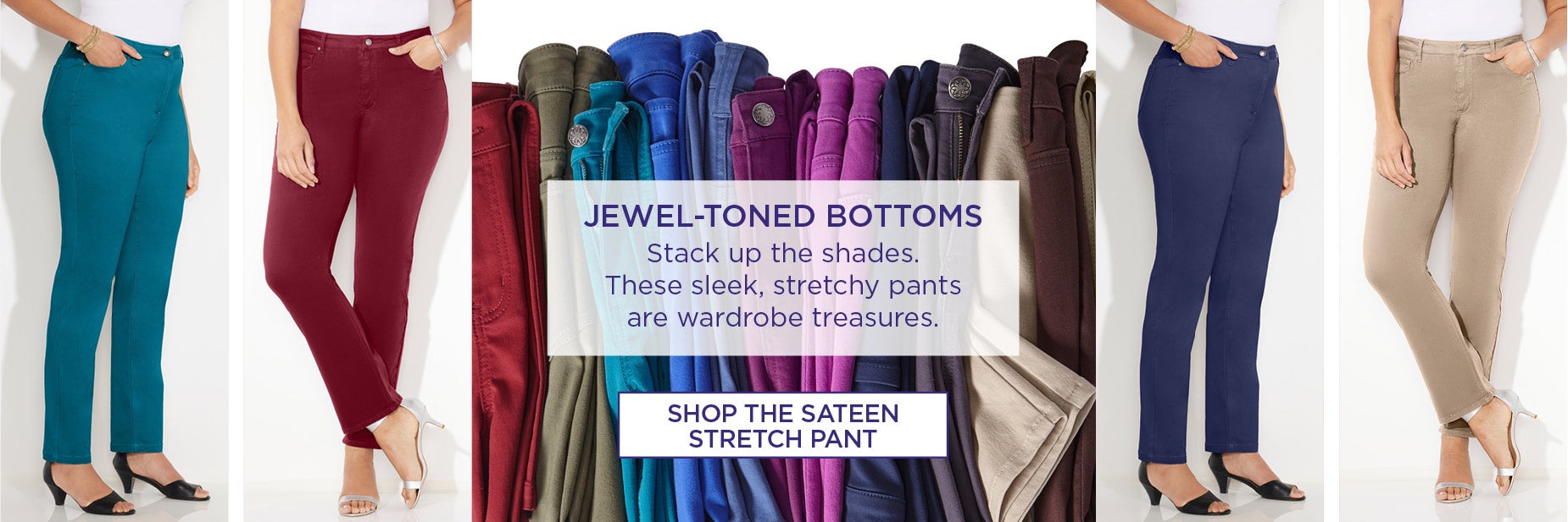 Stack up the shades. These sleek, stretchy pants are wardrobe treasures. SHOP THE SATEEN STRETCH PANT