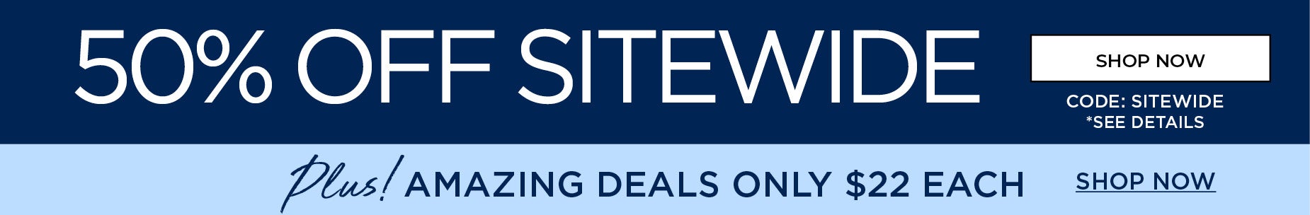 50% OFF SITEWIDE with code: SITEWIDE -plus- AMAZING DEALS ONLY $22 EACH