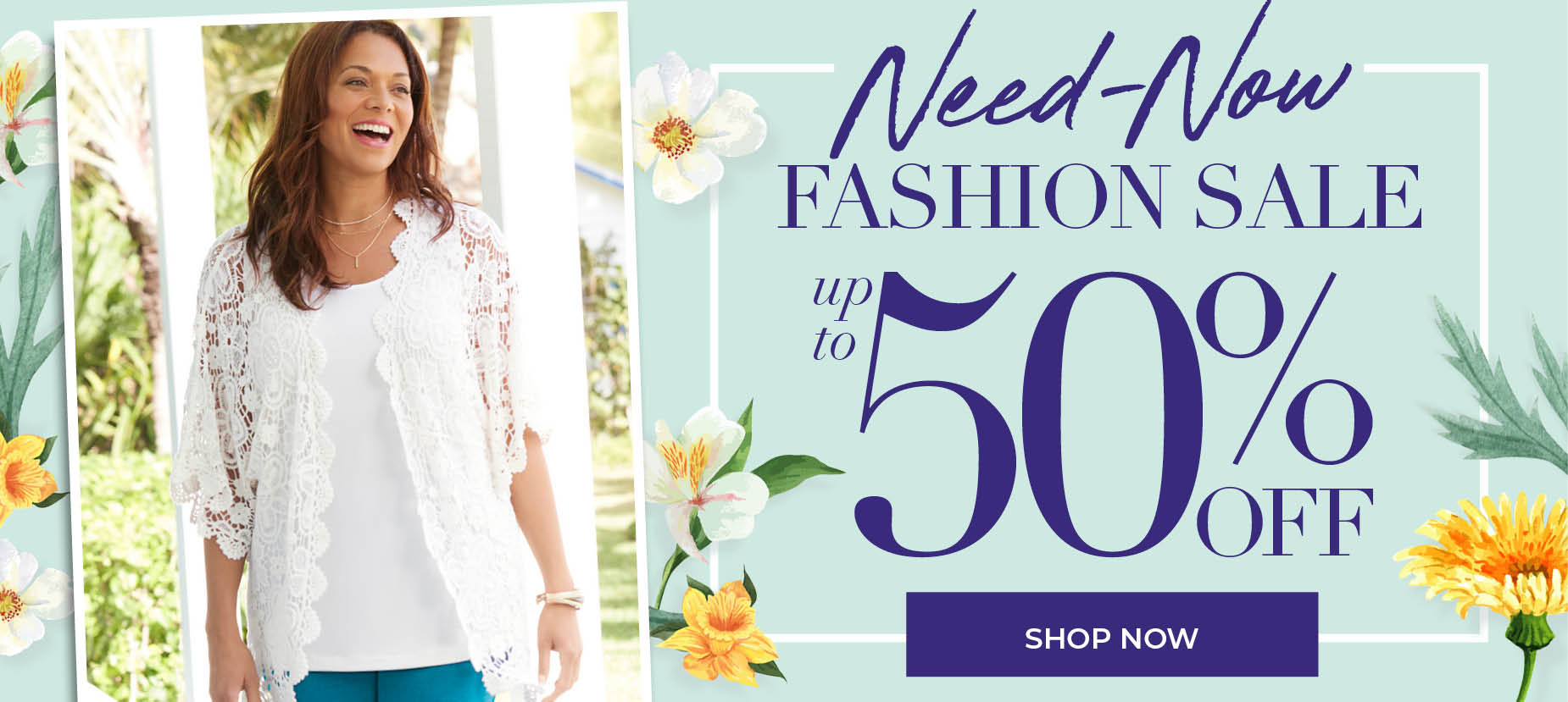 NEED-NOW FASHION SALE. SAVE UP TO 50% OFF