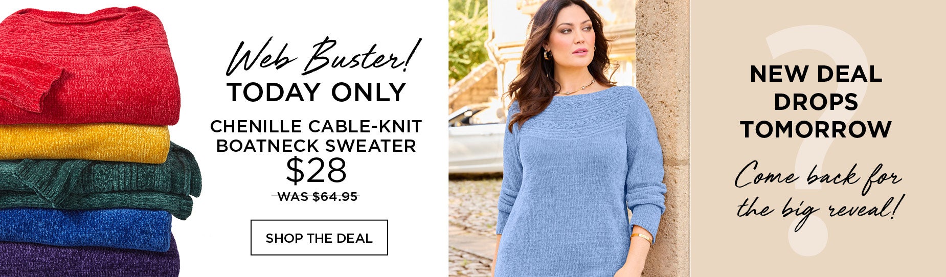 TODAY ONLY! WEB BUSTER! CHENILLE CABLE-KNIT BOATNECK SWEATER NOW $28 originally $64.95. SHOP THIS DEAL NOW!