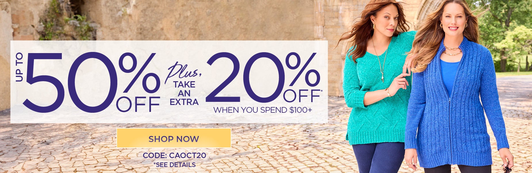 SHOP NOW FOR UP TO 50% OFF PLUS AN EXTRA 20% OFF WHEN YOU SPEND $100+ WITH CODE: C A O C T 20