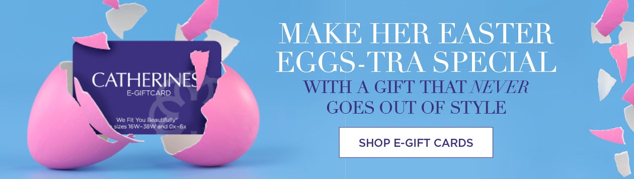 MAKE HER EASTER EGGS-TRA SPECIAL with a gift that never goes out of style. SHOP E-GIFT CARDS