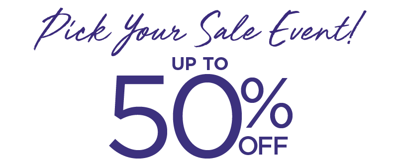 PICK YOUR SALE EVENT UP TO 50% OFF