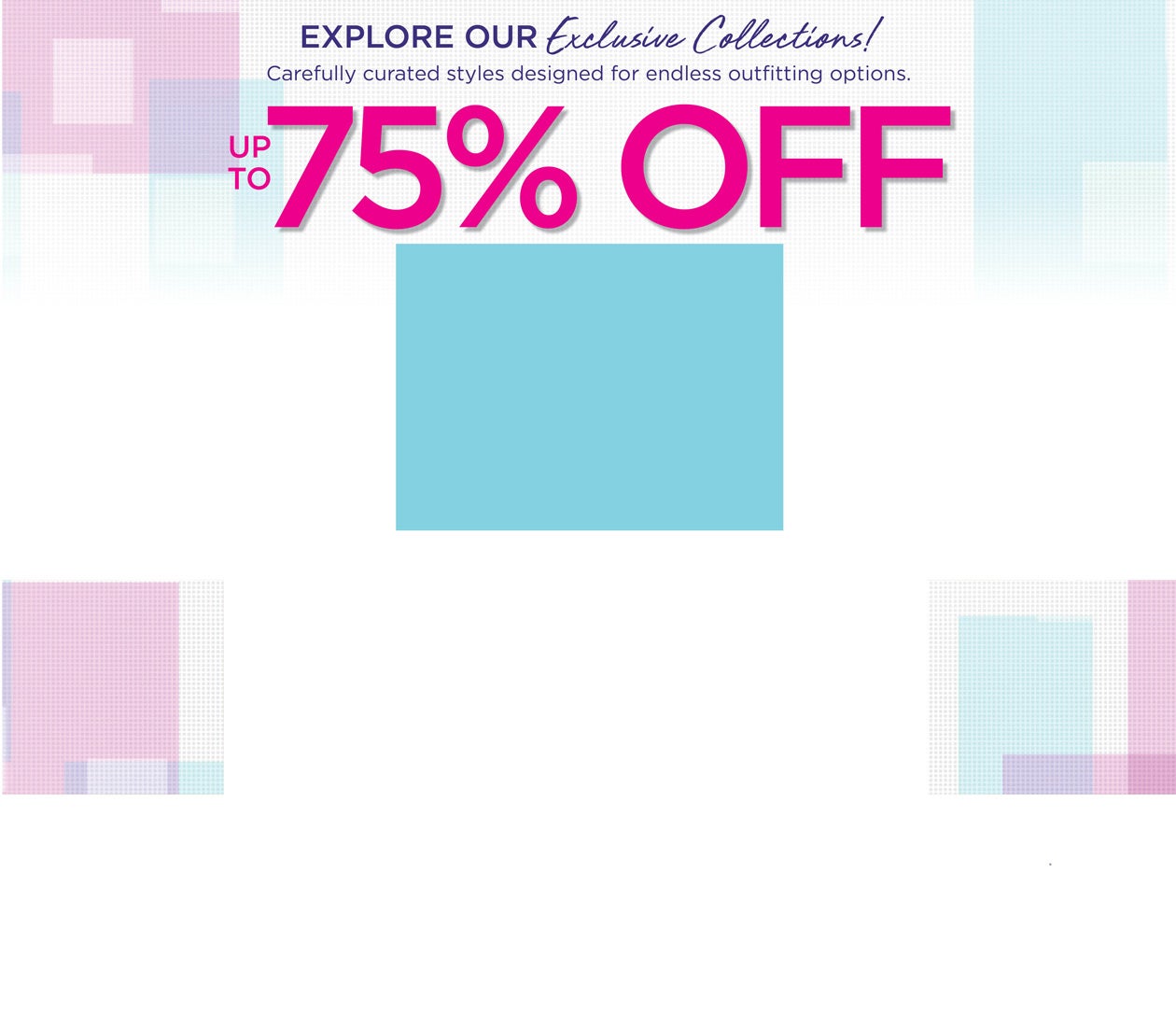 UP TO 75% OFF Exclusive Collections